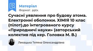 Сучасні уявлення про будову атома. Електронні оболонки. ХІМІЯ 10 клас (пілот).до інтегрованого курсу «Природничі науки» (авторський колектив під кер. Головка М. В.)