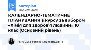 КАЛЕНДАРНО-ТЕМАТИЧНЕ ПЛАНУВАННЯ з курсу за вибором «Хімія для здоров’я людини» 10 клас (Основний рівень)