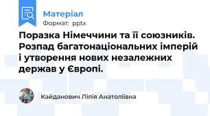 Поразка Німеччини та її союзників. Розпад багатонаціональних імперій і утворення нових незалежних держав у Європі.