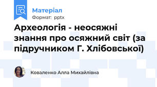 Археологія - неосяжні знання про осяжний світ (за підручником Г. Хлібовської)