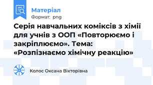 Серія навчальних коміксів з хімії для учнів з ООП «Повторюємо і закріплюємо». Тема: «Розпізнаємо хімічну реакцію»