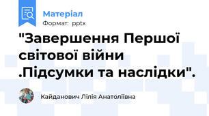 "Завершення Першої світової війни .Підсумки та наслідки".
