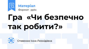 Гра  «Чи безпечно так робити?»