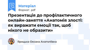 Презентація до профілактичного онлайн-заняття «Анатомія злості: як виражати емоції так, щоб нікого не образити»