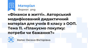 «Фінанси в житті». Авторський модифікований дидактичний матеріал для учнів 8 класу з ООП. Тема 11. «Плануємо покупку: потреби чи бажання?»