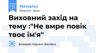 Виховний захід на тему :"Не вмре повік твоє ім'я"