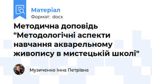 Методична доповідь "Методологічні аспекти навчання акварельному живопису в мистецькій школі"