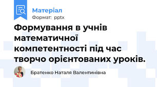 Формування в учнів математичної компетентності під час творчо орієнтованих уроків.