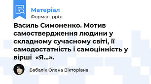 Василь Симоненко. Мотив самоствердження людини у складному сучасному світі, її самодостатність і самоцінність у вірші  «Я...».