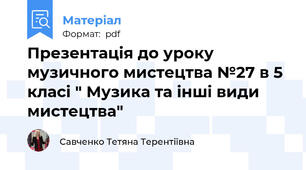 Презентація до уроку музичного мистецтва №27 в 5 класі " Музика та інші види мистецтва"