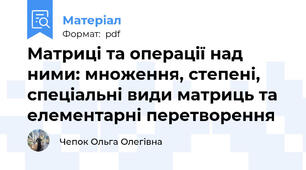 Матриці та операції над ними: множення, степені, спеціальні види матриць та елементарні перетворення