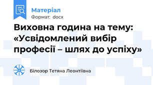 Виховна година на тему: «Усвідомлений вибір професії – шлях до успіху»