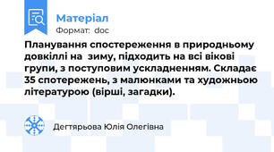 Планування спостереження в природньому довкіллі на  зиму, підходить на всі вікові групи, з поступовим ускладненням. Складає 35 спотережень, з малюнками та художньою літературою (вірші, загадки).