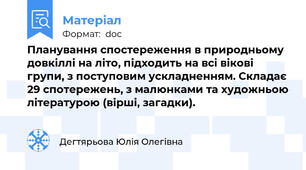 Планування спостереження в природньому довкіллі на літо, підходить на всі вікові групи, з поступовим ускладненням. Складає 29 спотережень, з малюнками та художньою літературою (вірші, загадки).