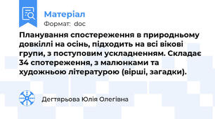 Планування спостереження в природньому довкіллі на осінь, підходить на всі вікові групи, з поступовим ускладненням. Складає 34 спотереження, з малюнками та художньою літературою (вірші, загадки).