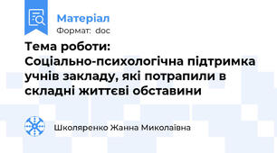 Тема роботи: Соціально-психологічна підтримка учнів закладу, які потрапили в складні життєві обставини