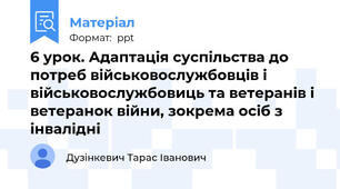 6 урок. Адаптація суспільства до потреб військовослужбовців і військовослужбовиць та ветеранів і ветеранок війни, зокрема осіб з інвалідні