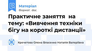 Практичне заняття  на тему: «Вивчення техніки бігу на короткі дистанції»