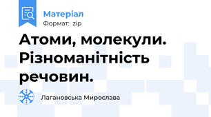 Атоми, молекули. Різноманітність речовин.