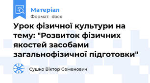 Урок фізичної культури на тему: "Розвиток фізичних якостей засобами загальнофізичної підготовки"