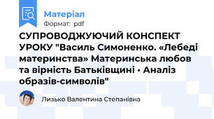 СУПРОВОДЖУЮЧИЙ КОНСПЕКТ УРОКУ "Василь Симоненко. «Лебеді материнства» Материнська любов та вірність Батьківщині • Аналіз образів-символів"