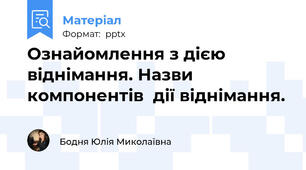 Ознайомлення з дією віднімання. Назви компонентів  дії віднімання.