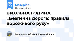 ВИХОВНА ГОДИНА «Безпечна дорога: правила дорожнього руху»