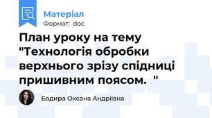 План уроку на тему "Технологія обробки верхнього зрізу спідниці пришивним поясом.  "