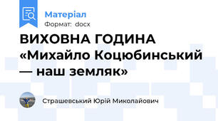 ВИХОВНА ГОДИНА «Михайло Коцюбинський — наш земляк»