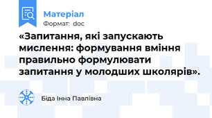 «Запитання, які запускають мислення: формування вміння правильно формулювати запитання у молодших школярів».
