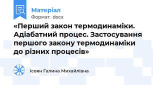 «Перший закон термодинаміки. Адіабатний процес. Застосування першого закону термодинаміки до різних процесів»