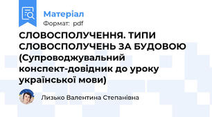 СЛОВОСПОЛУЧЕННЯ. ТИПИ СЛОВОСПОЛУЧЕНЬ ЗА БУДОВОЮ (Супроводжувальний конспект-довідник до уроку української мови)