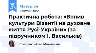 Практична робота: «Вплив культури Візантії на духовне життя Русі-України» (за підручником І. Васильків)