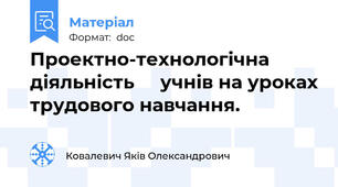 Проектно-технологічна діяльність     учнів на уроках трудового навчання.