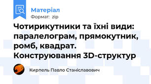 Чотирикутники та їхні види: паралелограм, прямокутник, ромб, квадрат. Конструювання 3D-структур