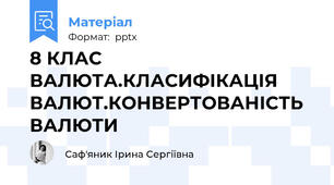 8 КЛАС ВАЛЮТА.КЛАСИФІКАЦІЯ ВАЛЮТ.КОНВЕРТОВАНІСТЬ ВАЛЮТИ