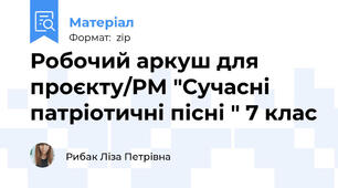 Робочий аркуш для проєкту/РМ "Сучасні патріотичні пісні " 7 клас
