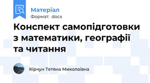 Конспект самопідготовки з математики, географії та читання