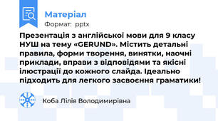 Презентація з англійської мови для 9 класу НУШ на тему «GERUND». Містить детальні правила, форми творення, винятки, наочні приклади, вправи з відповідями та якісні ілюстрації до кожного слайда. Ідеально підходить для легкого засвоєння граматики!