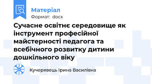 Сучасне освітнє середовище як інструмент професійної майстерності педагога та всебічного розвитку дитини дошкільного віку