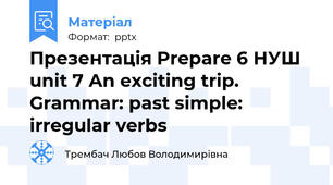 Презентація Prepare 6 НУШ unit 7 An exciting trip. Grammar: past simple: irregular verbs
