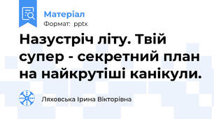 Назустріч літу. Твій супер - секретний план на найкрутіші канікули.