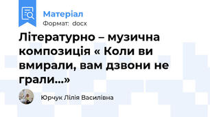 Літературно – музична композиція « Коли ви вмирали, вам дзвони не грали…»