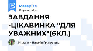 ЗАВДАННЯ -ЦІКАВИНКА "ДЛЯ УВАЖНИХ"(6КЛ.)