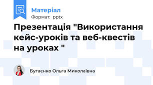 Презентація "Використання кейс-уроків та веб-квестів на уроках "