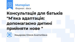 Консультація для батьків "М'яка адаптація: допомагаємо дитині прийняти нове "