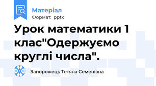 Урок математики 1 клас"Одержуємо круглі числа".
