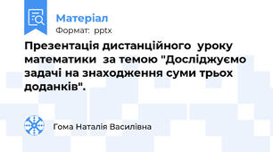Презентація дистанційного  уроку математики  за темою "Досліджуємо задачі на знаходження суми трьох доданків".
