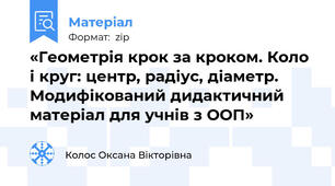 «Геометрія крок за кроком. Коло і круг: центр, радіус, діаметр. Модифікований дидактичний матеріал для учнів з ООП»