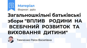 Загальношкільні батьківські збори "ВПЛИВ   РОДИНИ  НА  ВСЕБІЧНИЙ  РОЗВИТОК  ТА  ВИХОВАННЯ  ДИТИНИ"